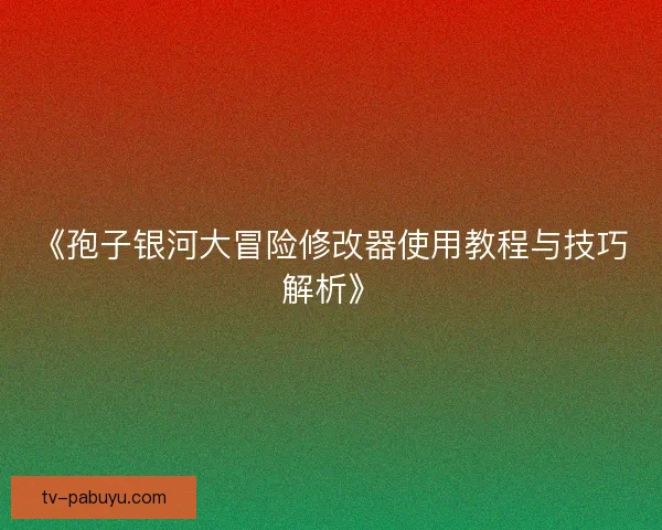 《孢子银河大冒险修改器使用教程与技巧解析》 《孢子银河大冒险修改器使用教程与技巧解析》