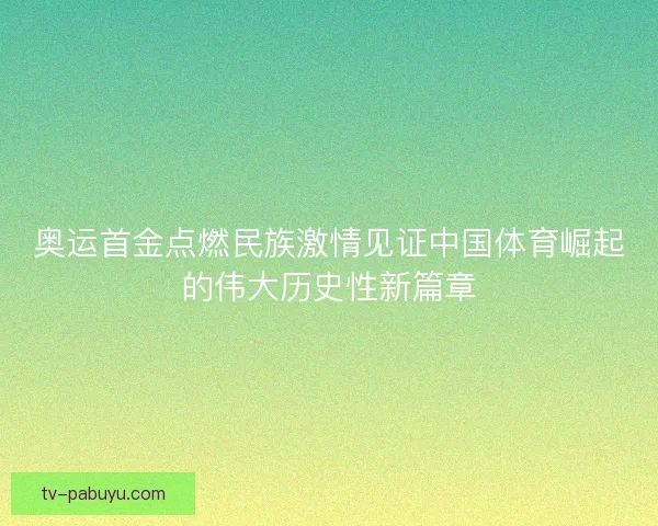 奥运首金点燃民族激情见证中国体育崛起的伟大历史性新篇章